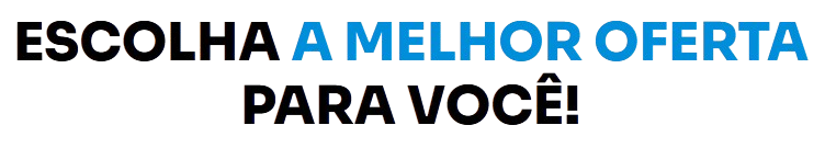 ESCOLHA A MELHOR OFERTA PARA VOCÊ!